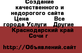 Создание качественного и недорогого сайта › Цена ­ 15 000 - Все города Услуги » Другие   . Краснодарский край,Сочи г.